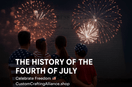 The History of the Fourth of July: Why We Celebrate America's Independence - Custom Crafting Alliance, LLC